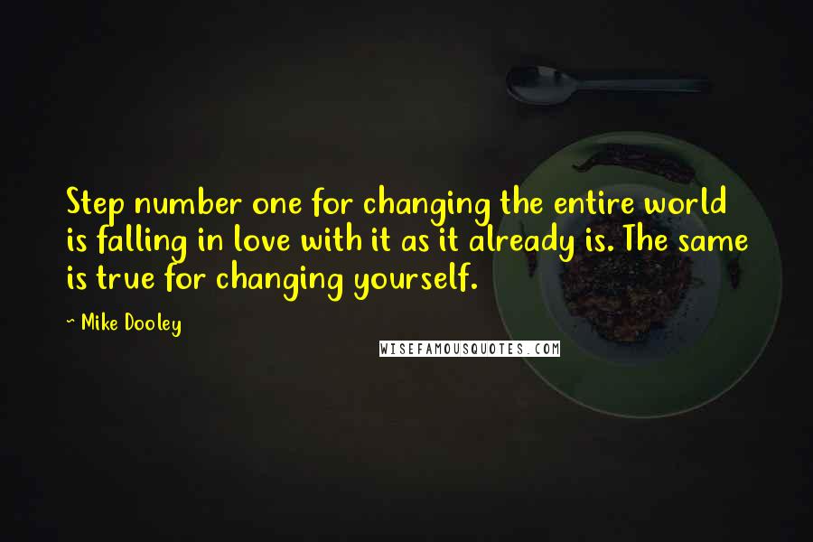 Mike Dooley Quotes: Step number one for changing the entire world is falling in love with it as it already is. The same is true for changing yourself.