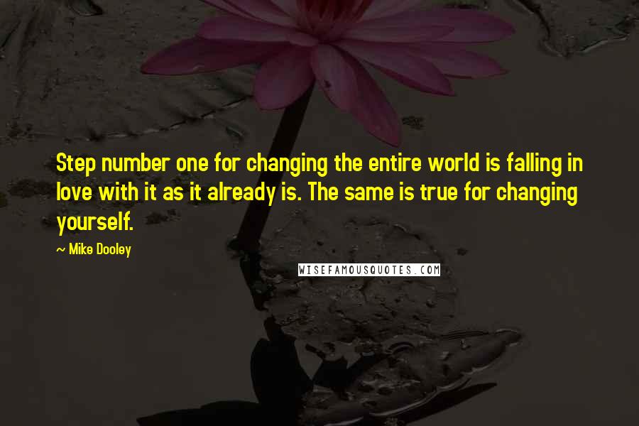 Mike Dooley Quotes: Step number one for changing the entire world is falling in love with it as it already is. The same is true for changing yourself.