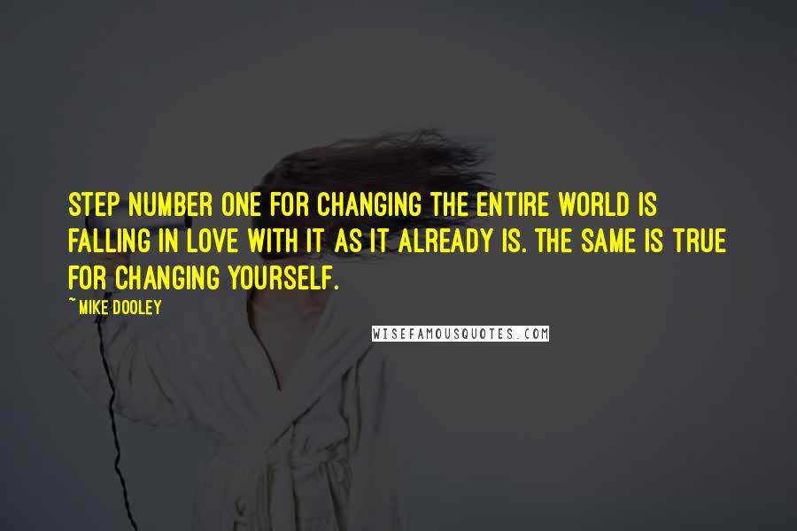 Mike Dooley Quotes: Step number one for changing the entire world is falling in love with it as it already is. The same is true for changing yourself.