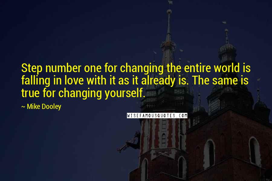 Mike Dooley Quotes: Step number one for changing the entire world is falling in love with it as it already is. The same is true for changing yourself.