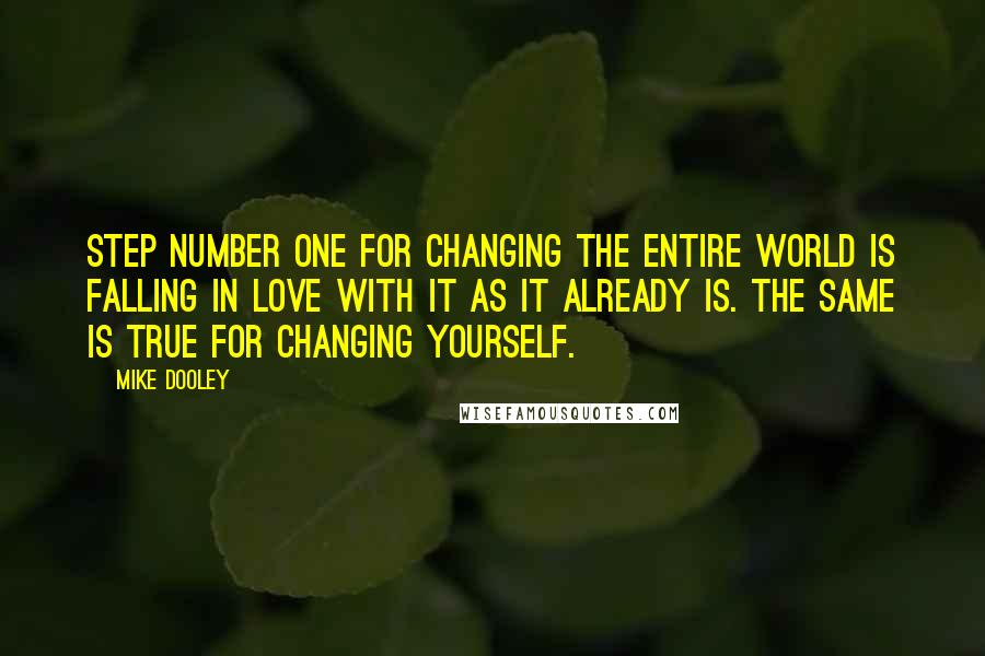 Mike Dooley Quotes: Step number one for changing the entire world is falling in love with it as it already is. The same is true for changing yourself.