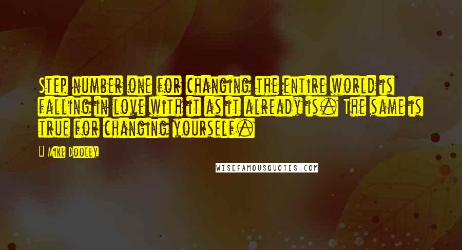 Mike Dooley Quotes: Step number one for changing the entire world is falling in love with it as it already is. The same is true for changing yourself.