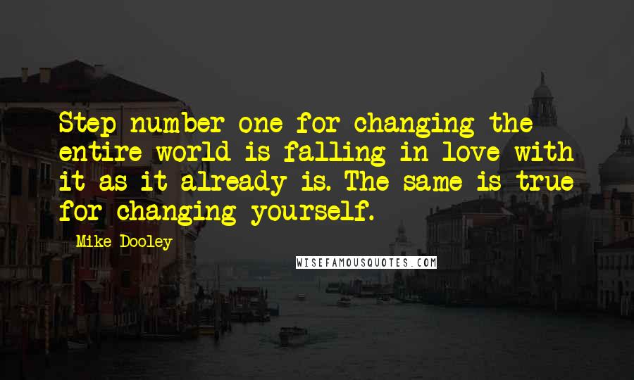 Mike Dooley Quotes: Step number one for changing the entire world is falling in love with it as it already is. The same is true for changing yourself.