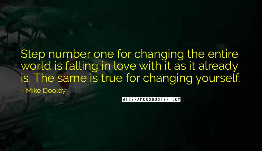 Mike Dooley Quotes: Step number one for changing the entire world is falling in love with it as it already is. The same is true for changing yourself.