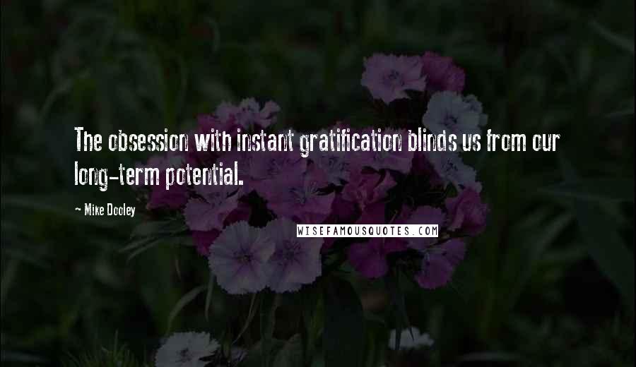 Mike Dooley Quotes: The obsession with instant gratification blinds us from our long-term potential.