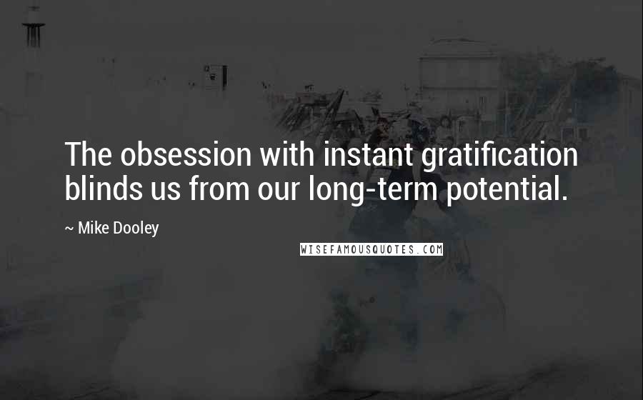 Mike Dooley Quotes: The obsession with instant gratification blinds us from our long-term potential.