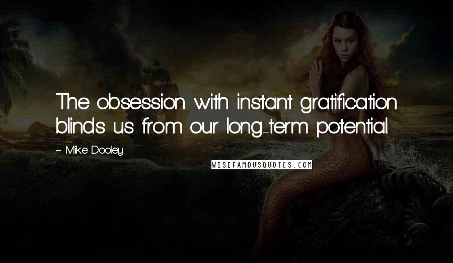 Mike Dooley Quotes: The obsession with instant gratification blinds us from our long-term potential.