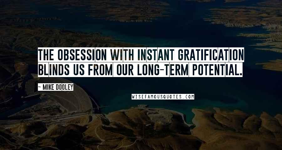 Mike Dooley Quotes: The obsession with instant gratification blinds us from our long-term potential.