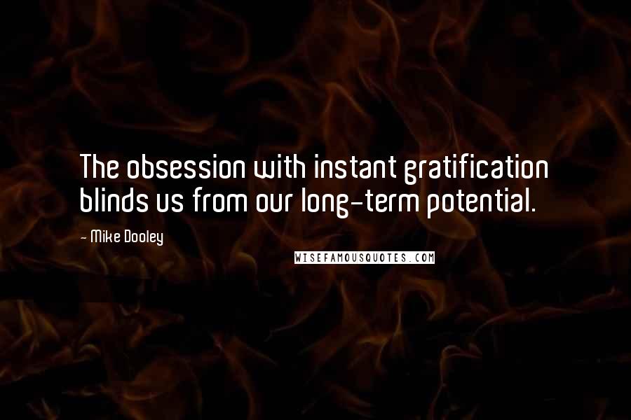 Mike Dooley Quotes: The obsession with instant gratification blinds us from our long-term potential.