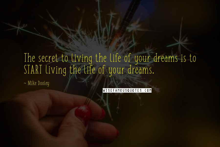 Mike Dooley Quotes: The secret to living the life of your dreams is to START living the life of your dreams.