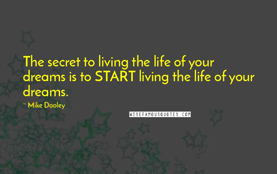 Mike Dooley Quotes: The secret to living the life of your dreams is to START living the life of your dreams.