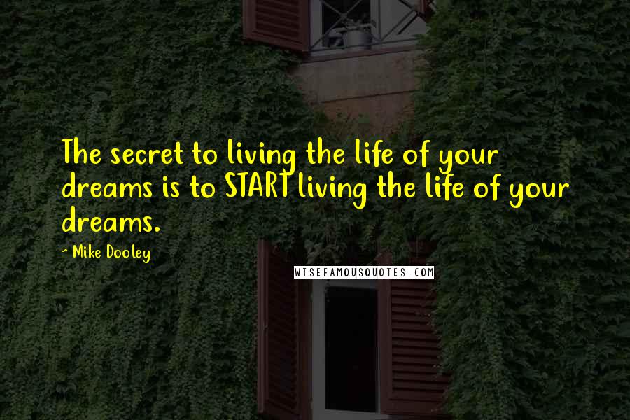 Mike Dooley Quotes: The secret to living the life of your dreams is to START living the life of your dreams.