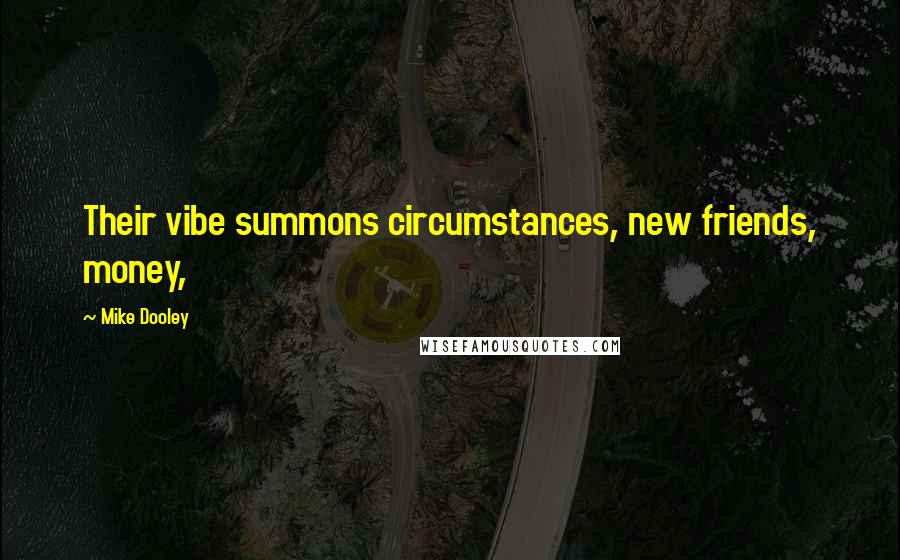 Mike Dooley Quotes: Their vibe summons circumstances, new friends, money,