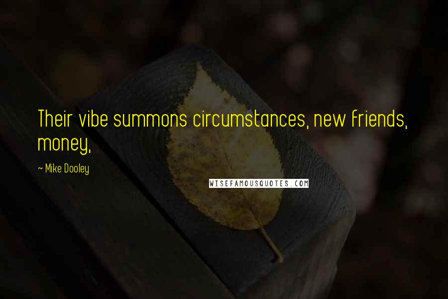 Mike Dooley Quotes: Their vibe summons circumstances, new friends, money,