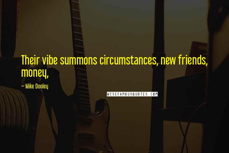 Mike Dooley Quotes: Their vibe summons circumstances, new friends, money,