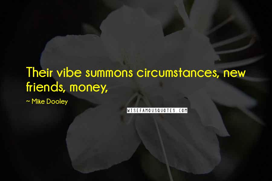 Mike Dooley Quotes: Their vibe summons circumstances, new friends, money,