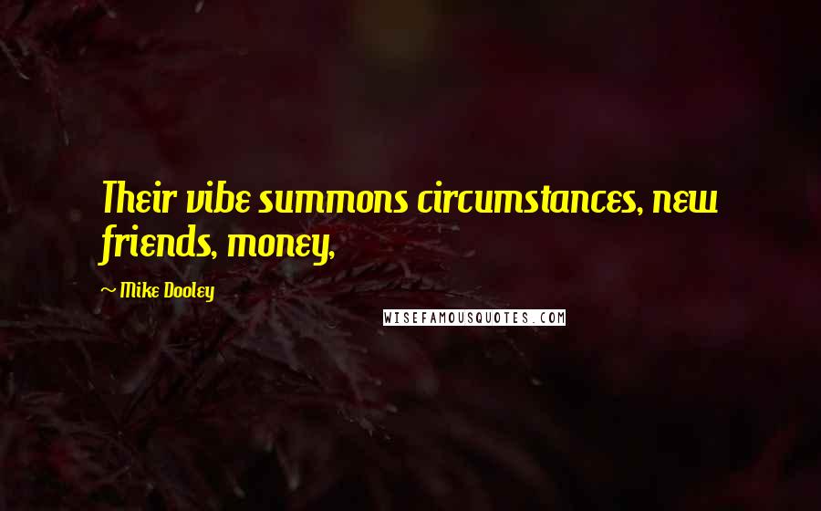 Mike Dooley Quotes: Their vibe summons circumstances, new friends, money,