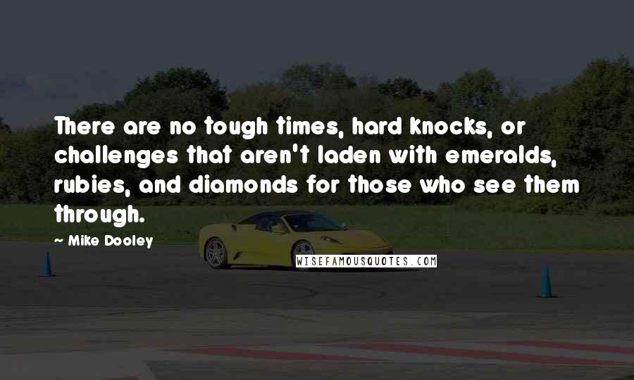 Mike Dooley Quotes: There are no tough times, hard knocks, or challenges that aren't laden with emeralds, rubies, and diamonds for those who see them through.