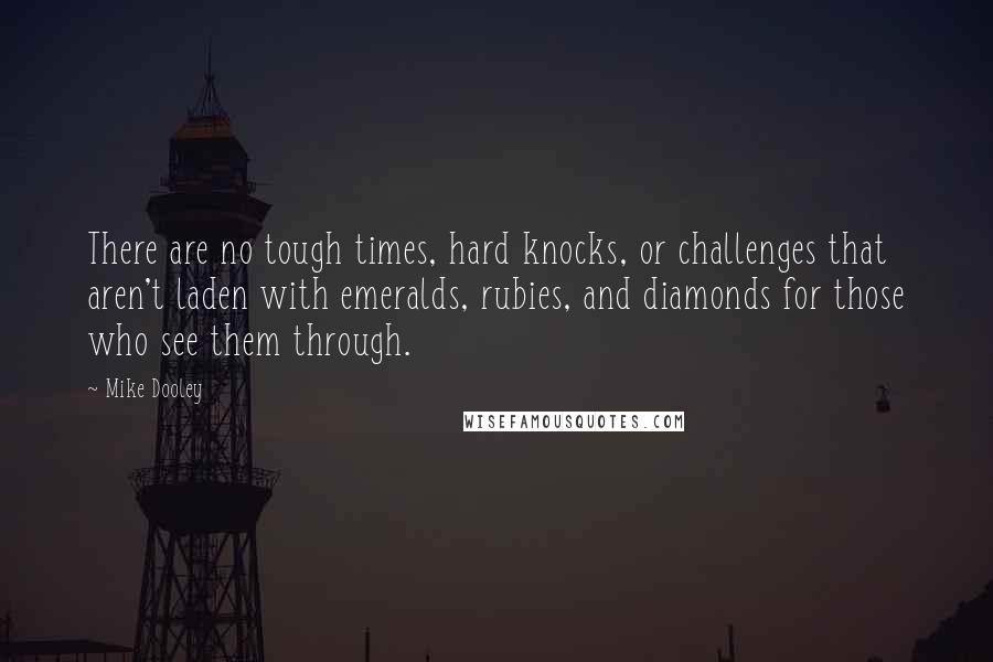 Mike Dooley Quotes: There are no tough times, hard knocks, or challenges that aren't laden with emeralds, rubies, and diamonds for those who see them through.