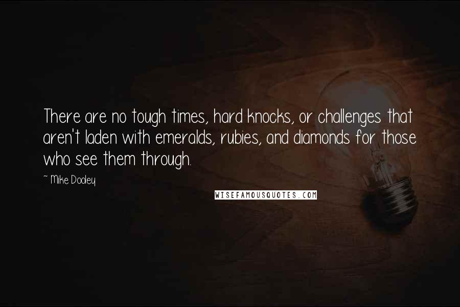 Mike Dooley Quotes: There are no tough times, hard knocks, or challenges that aren't laden with emeralds, rubies, and diamonds for those who see them through.