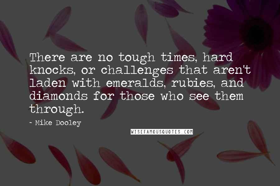 Mike Dooley Quotes: There are no tough times, hard knocks, or challenges that aren't laden with emeralds, rubies, and diamonds for those who see them through.