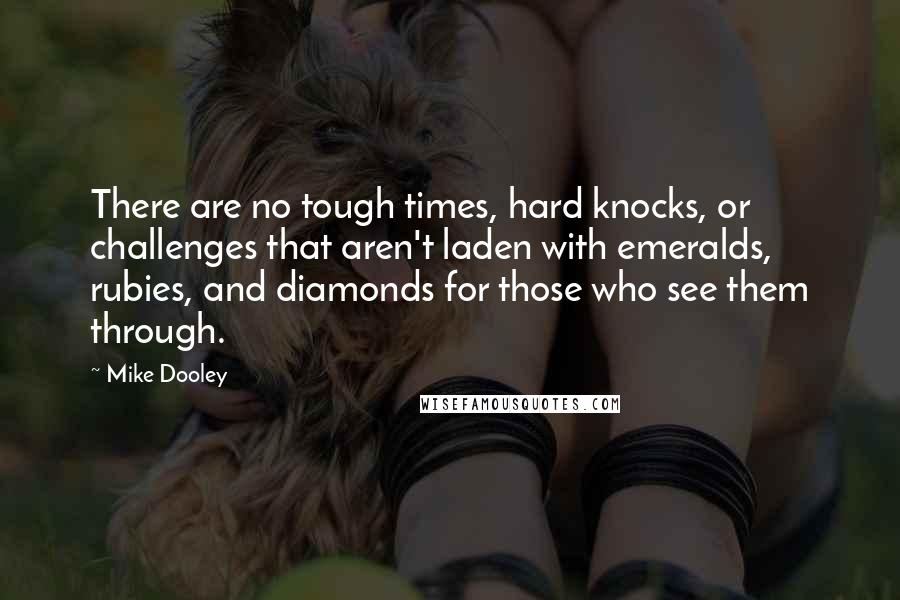 Mike Dooley Quotes: There are no tough times, hard knocks, or challenges that aren't laden with emeralds, rubies, and diamonds for those who see them through.