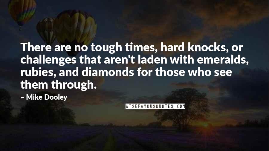 Mike Dooley Quotes: There are no tough times, hard knocks, or challenges that aren't laden with emeralds, rubies, and diamonds for those who see them through.