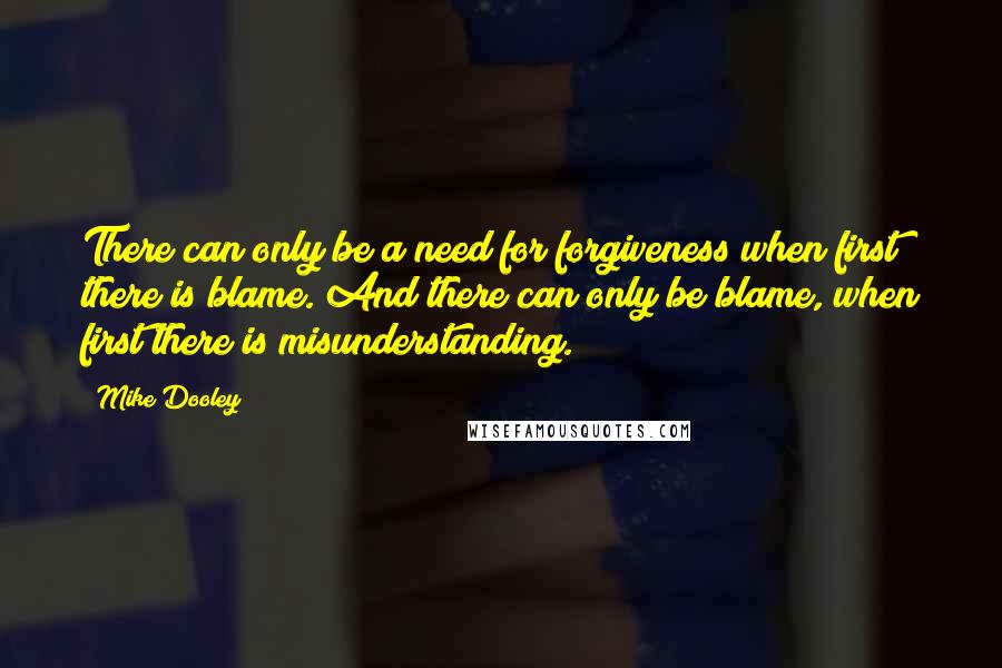 Mike Dooley Quotes: There can only be a need for forgiveness when first there is blame. And there can only be blame, when first there is misunderstanding.