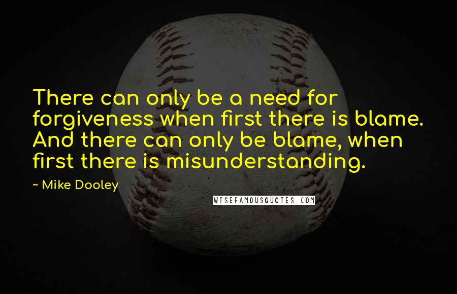 Mike Dooley Quotes: There can only be a need for forgiveness when first there is blame. And there can only be blame, when first there is misunderstanding.