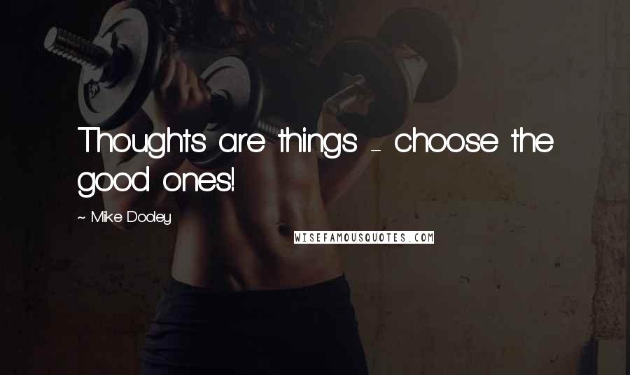 Mike Dooley Quotes: Thoughts are things - choose the good ones!