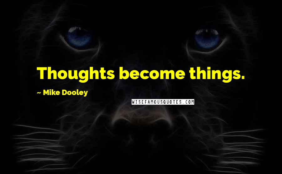 Mike Dooley Quotes: Thoughts become things.