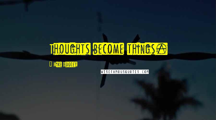 Mike Dooley Quotes: Thoughts become things.