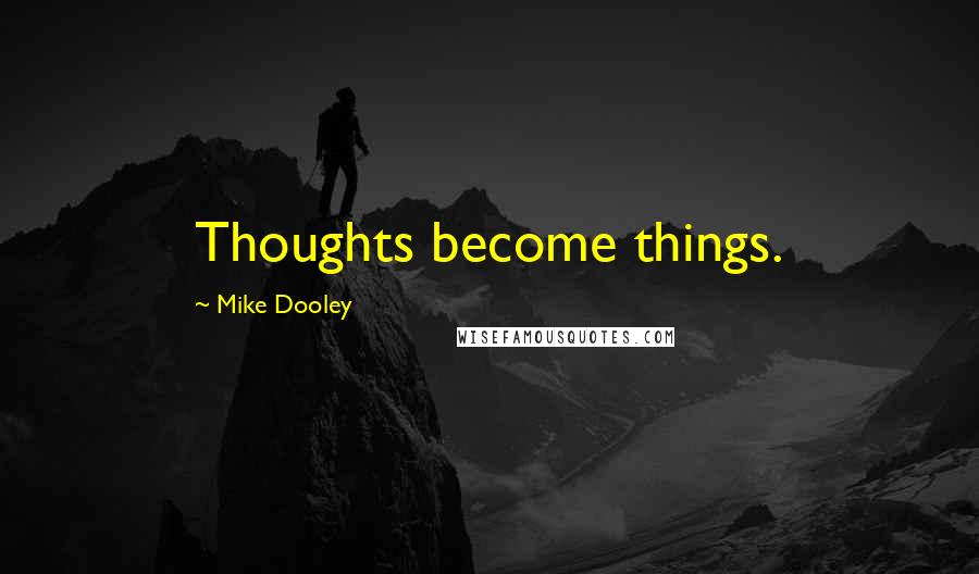 Mike Dooley Quotes: Thoughts become things.