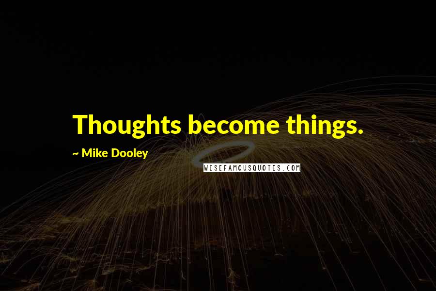 Mike Dooley Quotes: Thoughts become things.