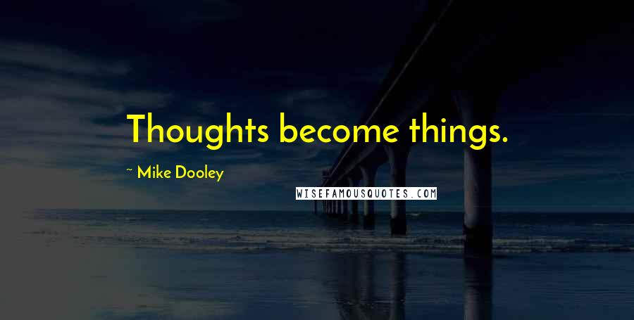 Mike Dooley Quotes: Thoughts become things.