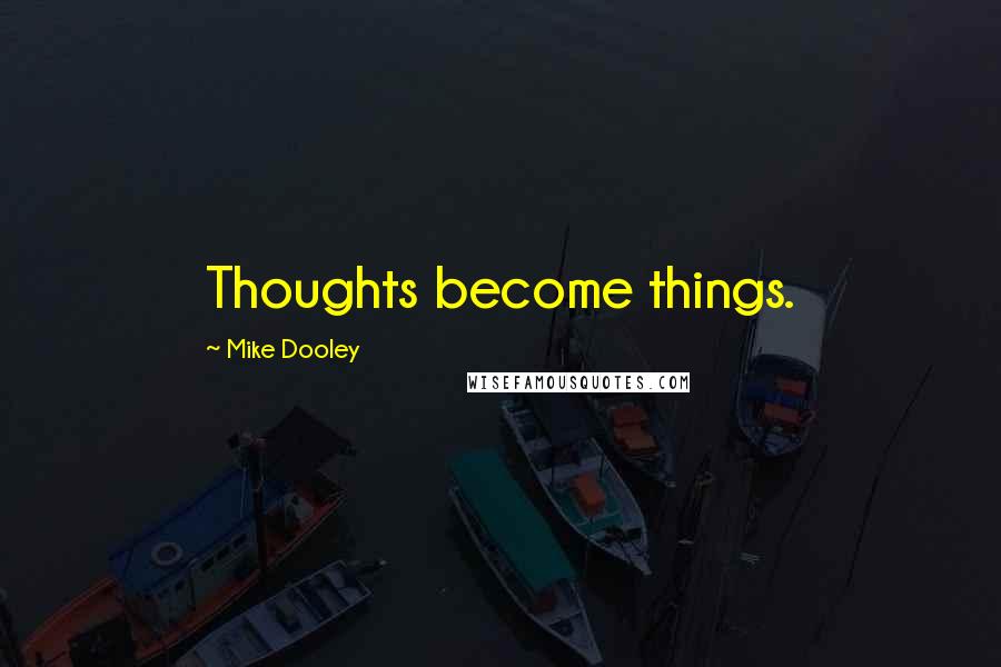 Mike Dooley Quotes: Thoughts become things.