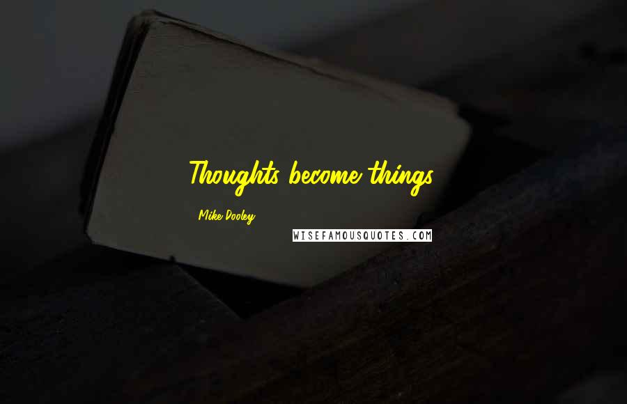 Mike Dooley Quotes: Thoughts become things.