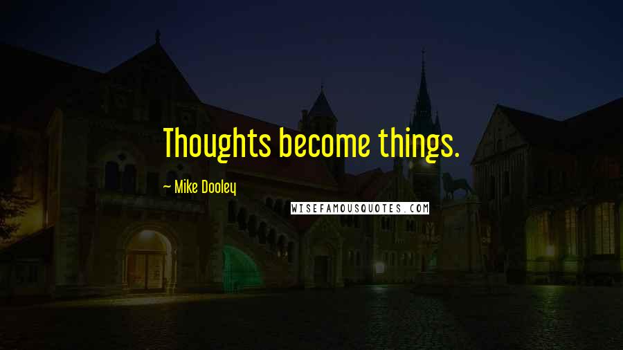 Mike Dooley Quotes: Thoughts become things.