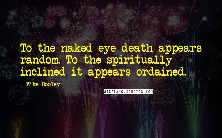 Mike Dooley Quotes: To the naked eye death appears random. To the spiritually inclined it appears ordained.