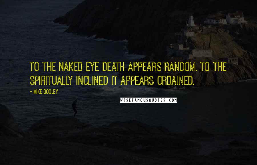 Mike Dooley Quotes: To the naked eye death appears random. To the spiritually inclined it appears ordained.