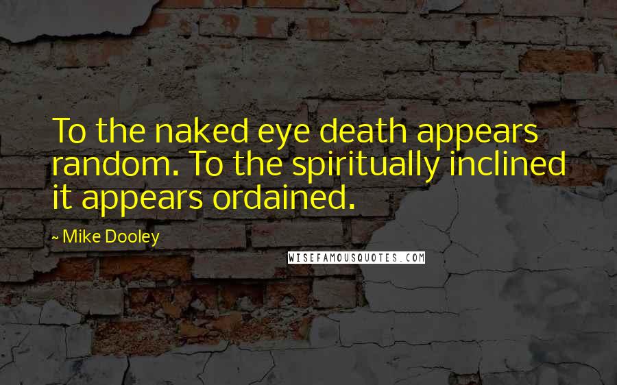 Mike Dooley Quotes: To the naked eye death appears random. To the spiritually inclined it appears ordained.