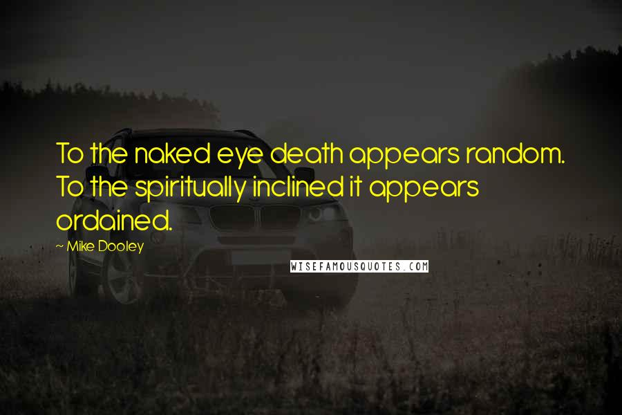 Mike Dooley Quotes: To the naked eye death appears random. To the spiritually inclined it appears ordained.