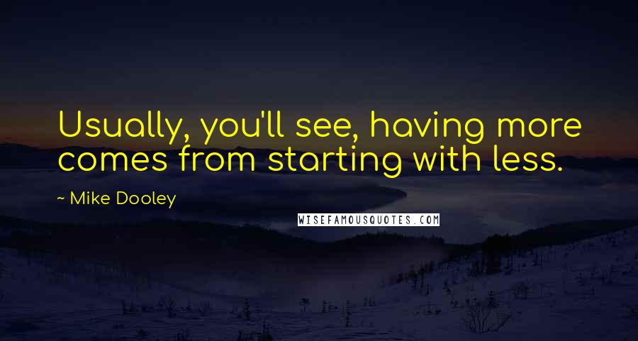 Mike Dooley Quotes: Usually, you'll see, having more comes from starting with less.