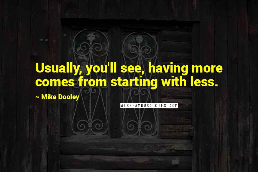 Mike Dooley Quotes: Usually, you'll see, having more comes from starting with less.