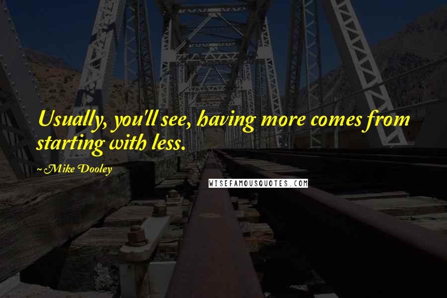 Mike Dooley Quotes: Usually, you'll see, having more comes from starting with less.