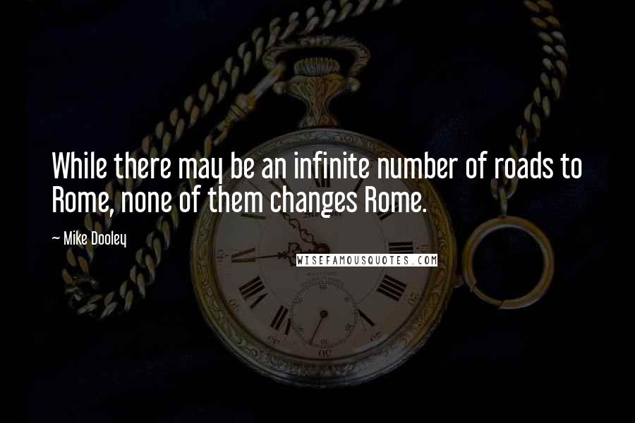 Mike Dooley Quotes: While there may be an infinite number of roads to Rome, none of them changes Rome.