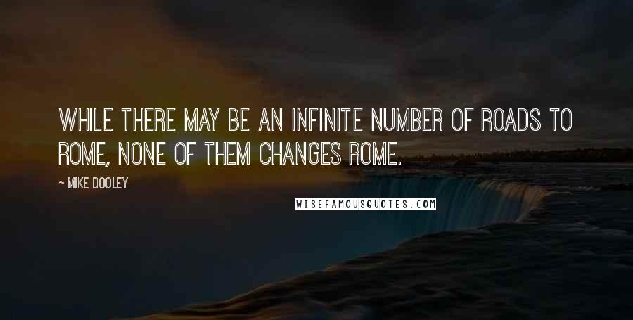 Mike Dooley Quotes: While there may be an infinite number of roads to Rome, none of them changes Rome.