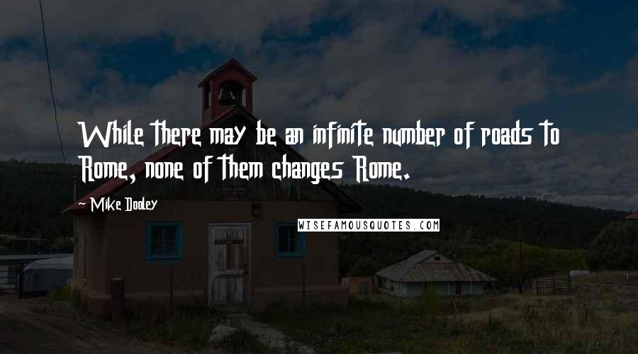 Mike Dooley Quotes: While there may be an infinite number of roads to Rome, none of them changes Rome.