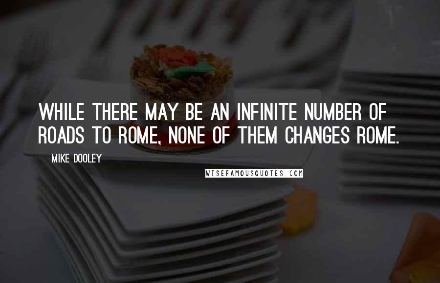 Mike Dooley Quotes: While there may be an infinite number of roads to Rome, none of them changes Rome.