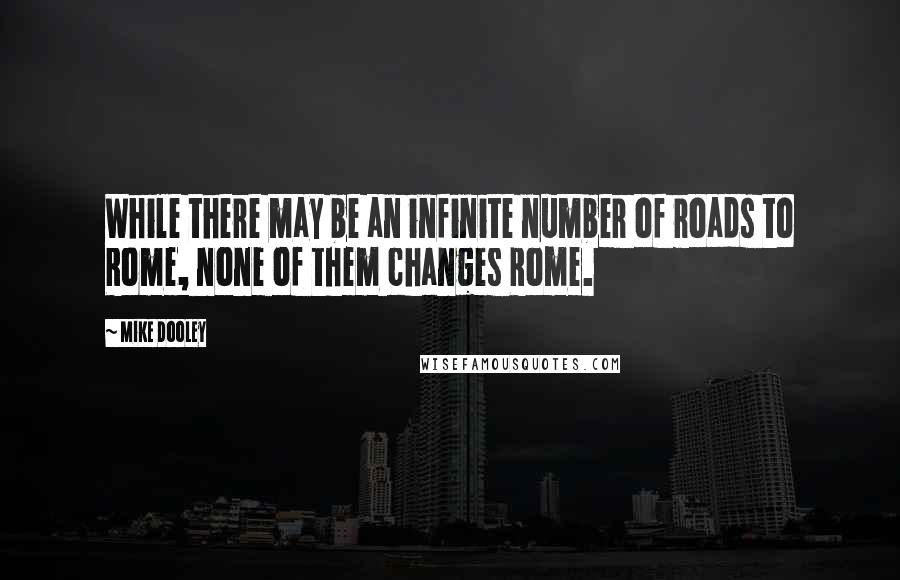 Mike Dooley Quotes: While there may be an infinite number of roads to Rome, none of them changes Rome.